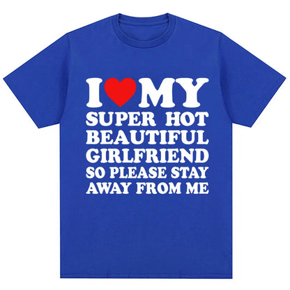 Funny T Shirt I Love My Super Hot Girlfriend So Please Stay Away From Me T-shirt Men Fashion Summer Cotton Couples T Shirts