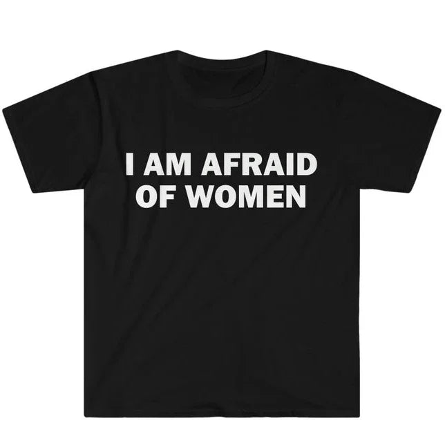 I Am Afraid of Women T-Shirt Humor Gift Funny Meme Shirt Unisex Offensive T-Shirt Women Street Fashion Tops Shirt Ladies Clothes